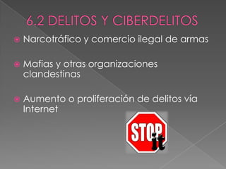  Narcotráfico y comercio ilegal de armas
 Mafias y otras organizaciones
clandestinas
 Aumento o proliferación de delitos vía
Internet
 