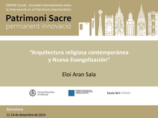 “Arquitectura religiosa contemporánea 
y Nueva Evangelización” 
Eloi Aran Sala 
 