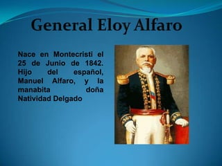 Nace en Montecristi el
25 de Junio de 1842.
Hijo    del    español,
Manuel Alfaro, y la
manabita          doña
Natividad Delgado
 
