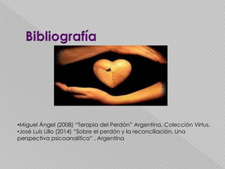•Miguel Ángel (2008) “Terapia del Perdón” Argentina, Colección Virtus.
•José Luis Lillo (2014) “Sobre el perdón y la reconciliación. Una
perspectiva psicoanalítica” . Argentina
 