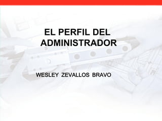 EL PERFIL DEL
ADMINISTRADOR
WESLEY ZEVALLOS BRAVO
 