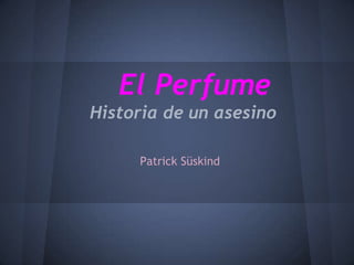 El Perfume
Historia de un asesino

     Patrick Süskind
 