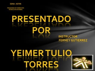 SENA - ASTIN Programa de formación Técnico en sistemas  Presentado por  yeimer tulio torres Instructor  ferney Gutiérrez 