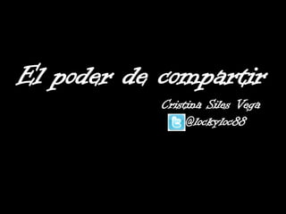El poder de compartir
Cristina Siles Vega
@lockyloc88
 