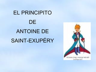 EL PRINCIPITO
DE
ANTOINE DE
SAINT-EXUPÉRY
 