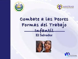 Combate a las Peores
 Formas del Trabajo
     Infantil
      El Salvador
 