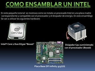Como Ensamblar un Intel<br />En este pequeño tutorial  se mostrara como se instala un procesado Intel en una placa madre<b...