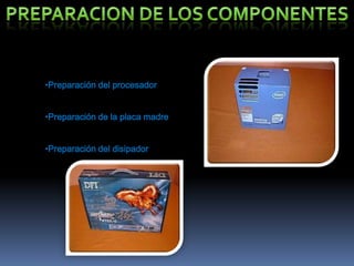 Preparacion de los componentes<br /><ul><li>Preparación del procesador