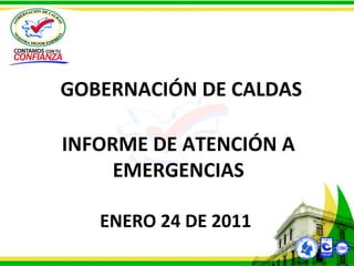 INFORME DE ATENCIÓN A EMERGENCIAS ENERO 24 DE 2011 GOBERNACIÓN DE CALDAS 