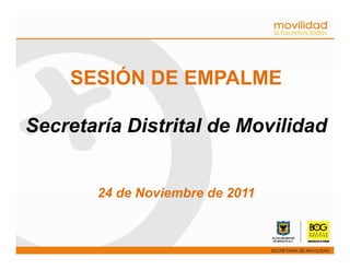 SESIÓN DE EMPALME

Secretaría Distrital de Movilidad


       24 de Noviembre de 2011
 