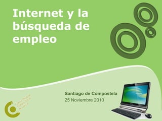 Internet y la
búsqueda de
empleo
Santiago de Compostela
25 Noviembre 2010
 