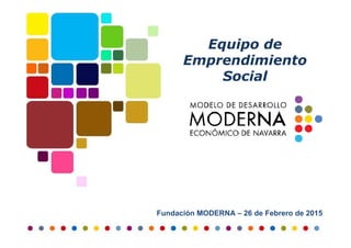 Equipo de
Emprendimiento
Social
Fundación MODERNA – 26 de Febrero de 2015
 