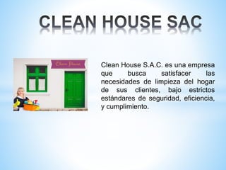 Clean House S.A.C. es una empresa
que busca satisfacer las
necesidades de limpieza del hogar
de sus clientes, bajo estrictos
estándares de seguridad, eficiencia,
y cumplimiento.
 
