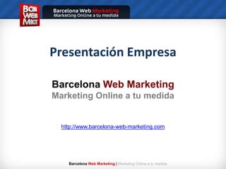 Presentación Empresa BarcelonaWeb Marketing Marketing Online a tu medida http://www.barcelona-web-marketing.com 