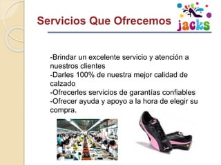 -Brindar un excelente servicio y atención a
nuestros clientes
-Darles 100% de nuestra mejor calidad de
calzado
-Ofrecerles servicios de garantías confiables
-Ofrecer ayuda y apoyo a la hora de elegir su
compra.
 