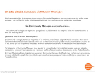ON-LINE DIRECT. SERVICIOS COMMUNITY MANAGER

Muchos responsables de empresas, creen que un Community Manager es una person...