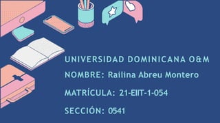 UNIVERSIDAD DOMINICANA O&M
NOMBRE: Railina Abreu Montero
MATRÍCULA: 21-EIIT-1-054
SECCIÓN: 0541
 
