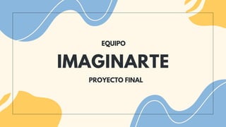 IMAGINARTE
EQUIPO
PROYECTO FINAL
 