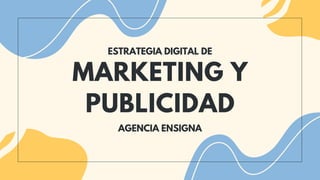 MARKETING Y
PUBLICIDAD
ESTRATEGIA DIGITAL DE
AGENCIA ENSIGNA
 