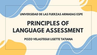 PRINCIPLES OF
LANGUAGE ASSESSMENT
UNIVERSIDAD DE LAS FUERZAS ARMADAS ESPE
POZO VELASTEGUI LISETTE TATIANA
 
