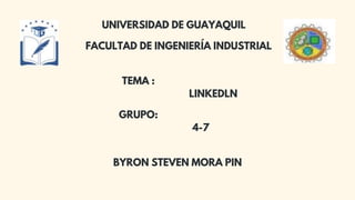 UNIVERSIDAD DE GUAYAQUIL
FACULTAD DE INGENIERÍA INDUSTRIAL
TEMA :
LINKEDLN
GRUPO:
4-7
BYRON STEVEN MORA PIN
 
