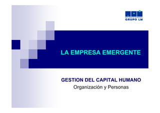 LA EMPRESA EMERGENTE



GESTION DEL CAPITAL HUMANO
    Organización y Personas
 