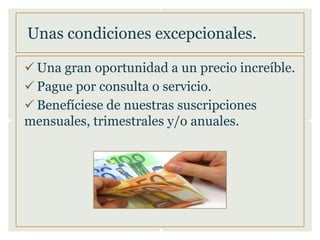Unas condiciones excepcionales.
Una gran oportunidad a un precio increíble.
Pague por consulta o servicio.
Benefíciese de nuestras suscripciones
mensuales, trimestrales y/o anuales.
