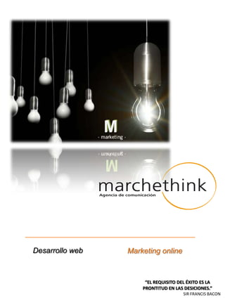 M  Desarrollo web Marketing online “EL REQUISITO DEL ÉXITO ES LA PRONTITUD EN LAS DESICIONES.” SIR FRANCIS BACON 