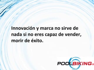 Innovación	
  y	
  marca	
  no	
  sirve	
  de	
  
nada	
  si	
  no	
  eres	
  capaz	
  de	
  vender,	
  
morir	
  de	
  éxito.	
  
 