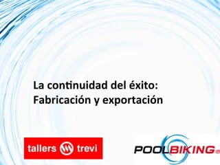 La	
  coninuidad	
  del	
  éxito:	
  
Fabricación	
  y	
  exportación	
  
 