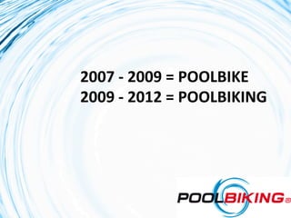 2007	
  -­‐	
  2009	
  =	
  POOLBIKE	
  
2009	
  -­‐	
  2012	
  =	
  POOLBIKING	
  
 