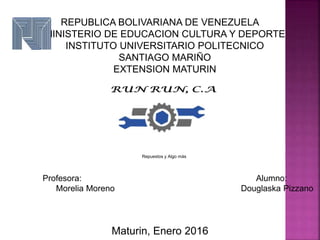 REPUBLICA BOLIVARIANA DE VENEZUELA
MINISTERIO DE EDUCACION CULTURA Y DEPORTE
INSTITUTO UNIVERSITARIO POLITECNICO
SANTIAGO MARIÑO
EXTENSION MATURIN
Repuestos y Algo más
Profesora: Alumno:
Morelia Moreno Douglaska Pizzano
Maturin, Enero 2016
 