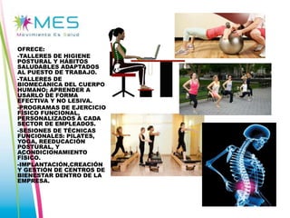 OFRECE:
-TALLERES DE HIGIENE
POSTURAL Y HÁBITOS
SALUDABLES ADAPTADOS
AL PUESTO DE TRABAJO.
-TALLERES DE
BIOMECÁNICA DEL CUERPO
HUMANO; APRENDER A
USARLO DE FORMA
EFECTIVA Y NO LESIVA.
-PROGRAMAS DE EJERCICIO
FÍSICO FUNCIONAL,
PERSONALIZADOS A CADA
SECTOR DE EMPLEADOS.
-SESIONES DE TÉCNICAS
FUNCIONALES: PILATES,
YOGA, REEDUCACIÓN
POSTURAL, Y
ACONDICIONAMIENTO
FÍSICO.
-IMPLANTACIÓN,CREACIÓN
Y GESTIÓN DE CENTROS DE
BIENESTAR DENTRO DE LA
EMPRESA.

 