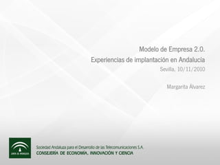 Modelo de Empresa 2.0.
Experiencias de implantación en Andalucía
Sevilla, 10/11/2010
Margarita Álvarez
 