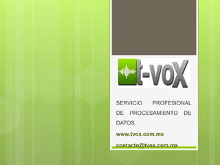 SERVICIO PROFESIONAL
DE PROCESAMIENTO DE
DATOS
www.tvox.com.mx
contacto@tvox.com.mx
 