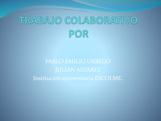 PABLO EMILIO URREGO
JULIAN ALVAREZ
Institución universitaria ESCOLME.
 