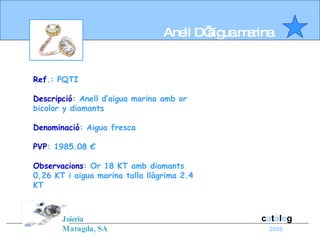 c a t à l e g 2009 Anell D’aigua marina Ref .: PQTI Descripció : Anell d’aigua marina amb or bicolor y diamants Denominació : Aigua fresca PVP : 1985.08 € Observacions : Or 18 KT amb diamants 0,26 KT i aigua marina talla llàgrima 2.4 KT Joieria Maragda, SA  