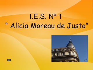 I.E.S. Nº 1
“ Alicia Moreau de Justo”
 