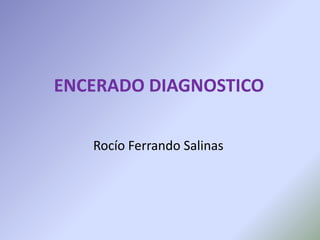 ENCERADO DIAGNOSTICO

   Rocío Ferrando Salinas
 