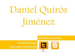 Daniel Quirós
Jiménez
@babilonioverde
Ambientólogo
Educador Ambiental
 