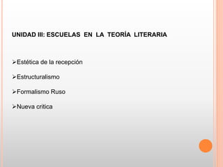 UNIDAD III: ESCUELAS EN LA TEORÍA LITERARIA
Estética de la recepción
Estructuralismo
Formalismo Ruso
Nueva critica
 