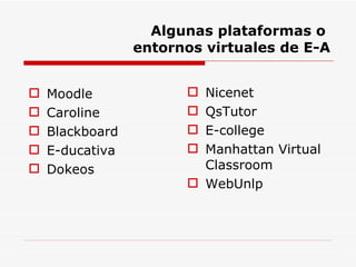 Algunas plataformas o  entornos virtuales de E-A Moodle Caroline Blackboard E-ducativa Dokeos Nicenet QsTutor E-college Manhattan Virtual Classroom WebUnlp 