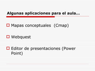 Algunas aplicaciones para el aula… Mapas conceptuales  (Cmap) Webquest Editor de presentaciones (Power Point) 