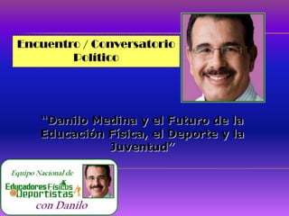 Encuentro / Conversatorio
        Político




   “Danilo Medina y el Futuro de la
   Educación Física, el Deporte y la
             Juventud”
 