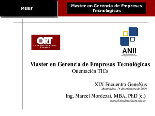 MGET XIX Encuentro GeneXus Montevideo, 16 de setiembre de 2009 Master en Gerencia de Empresas Tecnológicas Orientación TICs Master en Gerencia de Empresas Tecnológicas Ing. Marcel Mordezki, MBA, PhD (c.) [email_address] 