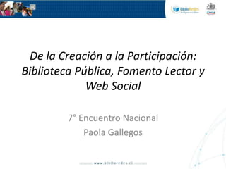 De la Creación a la Participación: Biblioteca Pública, Fomento Lector y Web Social 7° Encuentro Nacional Paola Gallegos 