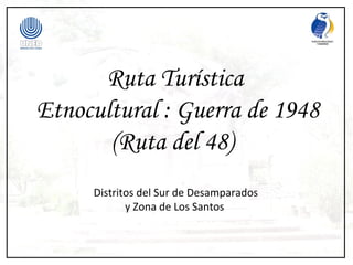 Ruta Turística
Etnocultural : Guerra de 1948
       (Ruta del 48)
     Distritos del Sur de Desamparados
            y Zona de Los Santos
 