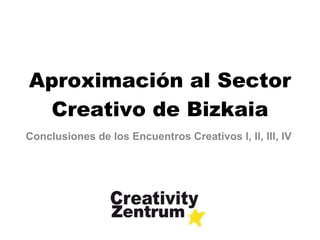 Aproximación al Sector Creativo de Bizkaia Conclusiones de los Encuentros Creativos I, II, III, IV 