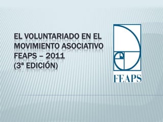 EL VOLUNTARIADO EN EL
MOVIMIENTO ASOCIATIVO
FEAPS – 2011
(3ª EDICIÓN)
 