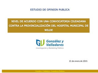 ESTUDIO DE OPINION PUBLICA
21 de enero de 2015
González y Valladares - Consultores Políticos
 